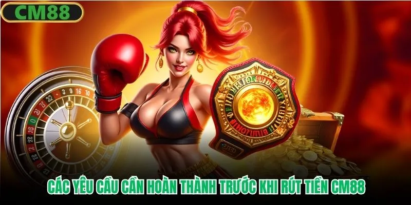 Các yêu cầu cần hoàn thành trước khi rút tiền CM88