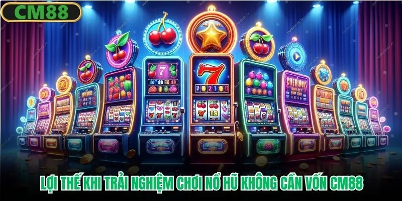 Lợi thế khi trải nghiệm chơi nổ hũ không cần vốn CM88