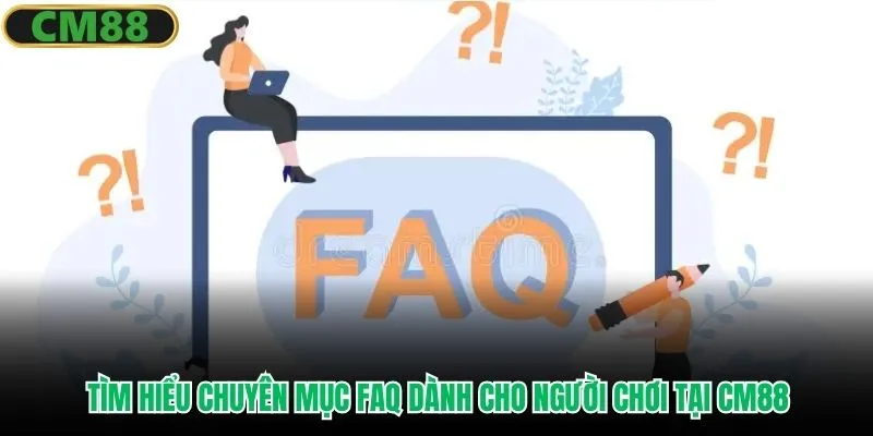Tìm hiểu chuyên mục FAQ dành cho người chơi tại CM88